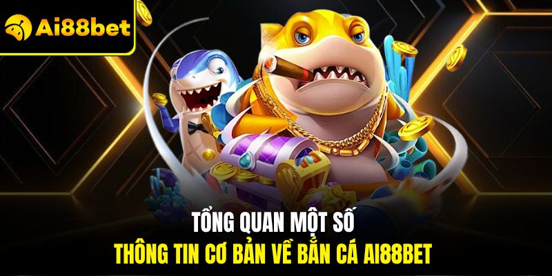 Bắn Cá Ai88bet – Thiên Đường Giải Trí Đỉnh Cao Nhất 2026 1 Tổng quan một số thông tin cơ bản về Bắn cá Ai88bet